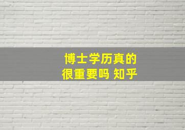 博士学历真的很重要吗 知乎